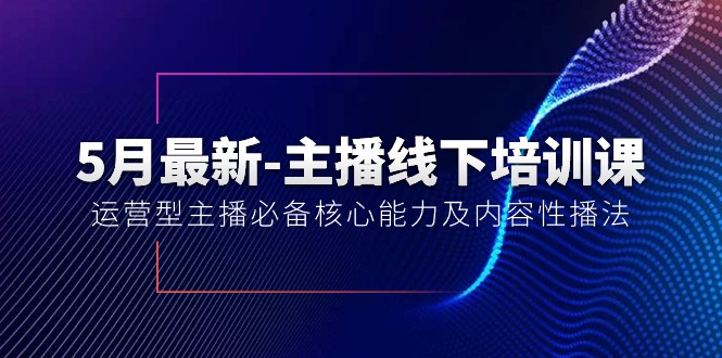 (10744期)5月最新-主播线下培训课【40期】:运营型主播必备核心能力及内容性播法-轻创社项目网