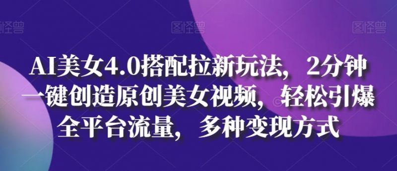 AI美女4.0搭配拉新玩法,2分钟一键创造原创美女视频,轻松引爆全平台流量,多种变现方式【揭秘】-轻创社项目网