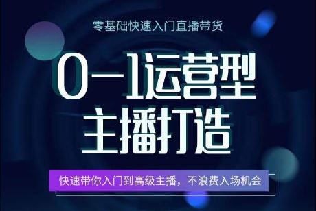 0-1运营型主播打造,?快速带你入门高级主播,不浪费入场机会-轻创社项目网