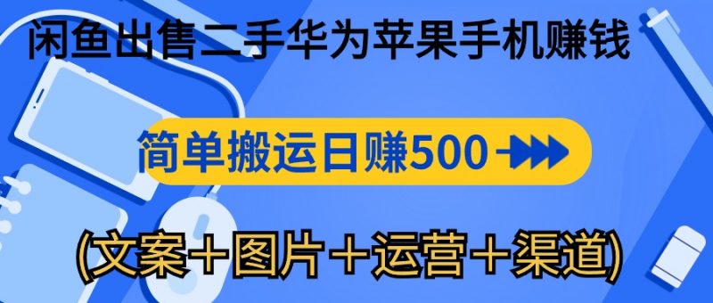 (10470期)闲鱼出售二手华为苹果手机赚钱,简单搬运 日赚500-1000(文案+图片+运…-轻创社项目网