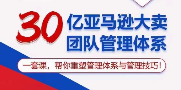 (10622期)30亿 亚马逊 大卖团队管理体系,一套课,帮你重塑管理体系与管理技巧-轻创社项目网