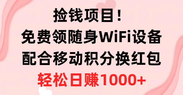 (10551期)捡钱项目!免费领随身WiFi设备+移动积分换红包,有手就行,轻松日赚1000+-轻创社项目网