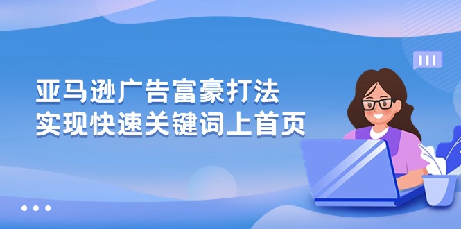 (10583期)亚马逊广告 富豪打法,实现快速关键词上首页-轻创社项目网