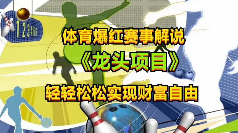 体育爆红赛事解说,最新的蓝海项目,小白也可日入2000+-轻创社项目网
