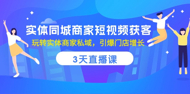 实体同城商家短视频获客,3天直播课,玩转实体商家私域,引爆门店增长-轻创社项目网