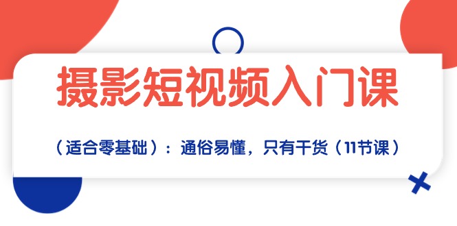 (10247期)摄影短视频入门课(适合零基础):通俗易懂,只有干货(11节课)-轻创社项目网