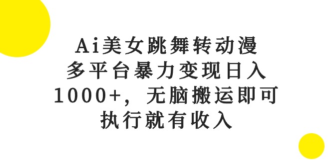 (10539期)Ai美女跳舞转动漫,多平台暴力变现日入1000+,无脑搬运即可,执行就有收入-轻创社项目网