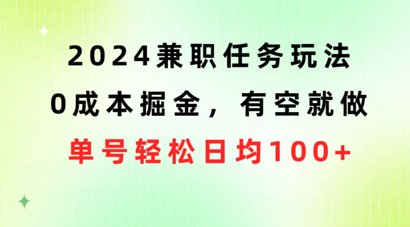(10457期)2024兼职任务玩法 0成本掘金,有空就做 单号轻松日均100+-轻创社项目网