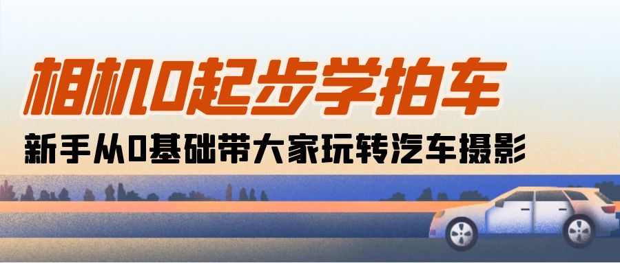 图片[1]-（10657期）相机0起步学拍车：新手从0基础带大家玩转汽车摄影（18节课）
