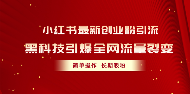 (10789期)小红书最新创业粉引流,黑科技引爆全网流量裂变,简单操作长期吸粉-轻创社项目网