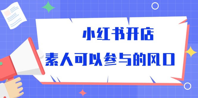 (10260期)小红书开店,素人可以参与的风口-轻创社项目网