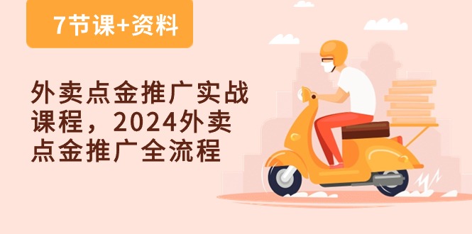 (10462期)外卖 点金推广实战课程,2024外卖 点金推广全流程(7节课+资料)-轻创社项目网