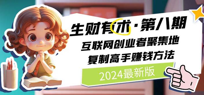 (10441期)2024生财有术·第八期 互联网创业者聚集地,复制高手赚钱方法(5月9日更新)-轻创社项目网