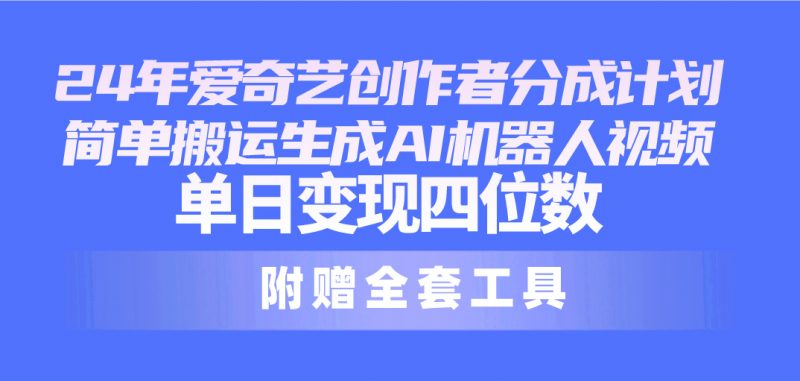 (10308期)24最新爱奇艺创作者分成计划,简单搬运生成AI机器人视频,单日变现四位数-轻创社项目网