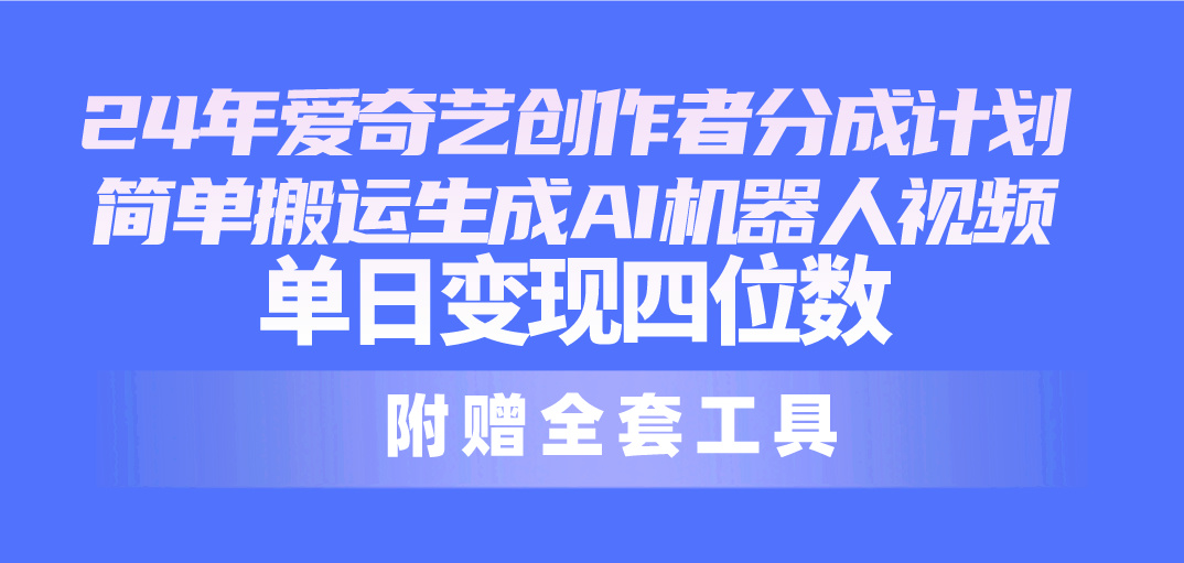 图片[1]-（10308期）24最新爱奇艺创作者分成计划，简单搬运生成AI机器人视频，单日变现四位数