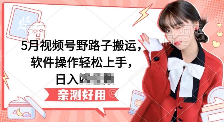 5月视频号野路子搬运,软件操作轻松上手,日入三位数【揭秘】-轻创社项目网