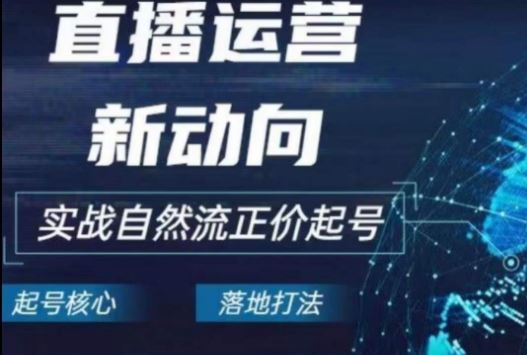 2024电商自然流起号,?直播运营新动向,实战自然流正价起号-轻创社项目网