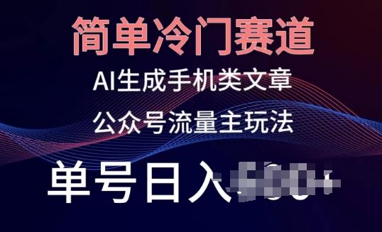 简单冷门赛道,AI生成手机类文章,公众号流量主玩法,单号日入100+【揭秘】-轻创社项目网