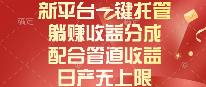 (10421期)新平台一键托管,躺赚收益分成,配合管道收益,日产无上限-轻创社项目网