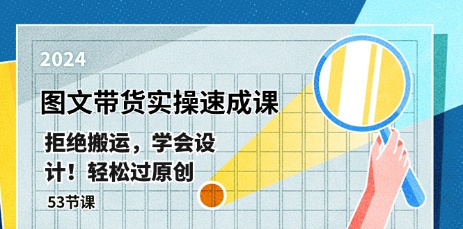 最新图文带货实操速成课,拒绝搬运,学会设计!轻松过原创 (53节课)-轻创社项目网