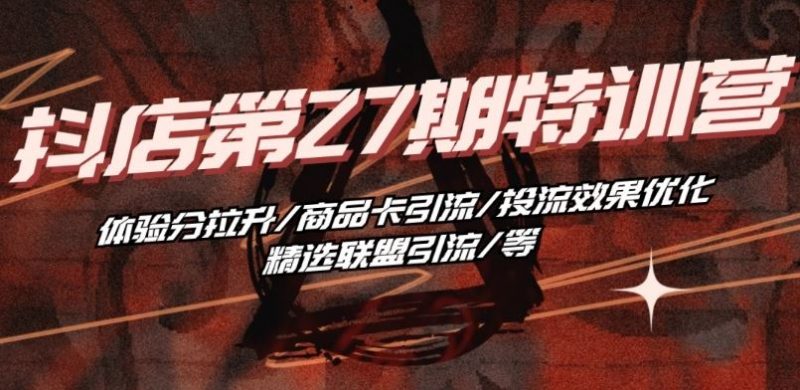 抖音小店·第27期特训营 体验分拉升/商品卡引流/投流效果优化/精选联盟引流/等-轻创社项目网