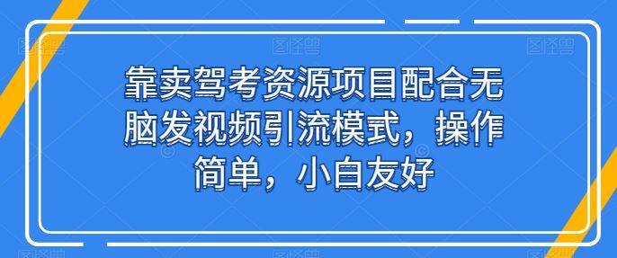 靠卖驾考资源项目配合无脑发视频引流模式,操作简单,小白友好【揭秘】-轻创社项目网
