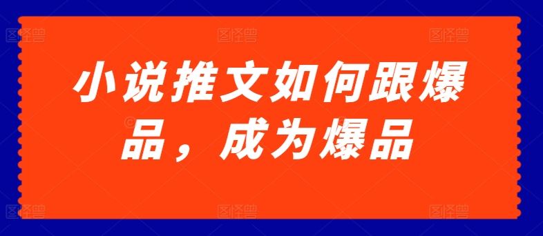 小说推文如何跟爆品,成为爆品【揭秘】-轻创社项目网