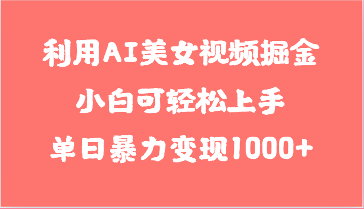 利用AI美女视频掘金,小白可轻松上手,单日暴力变现1000+,想象不到的简单-轻创社项目网