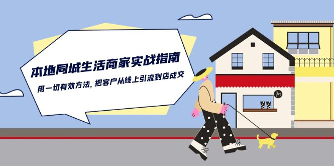 本地同城生活商家实战指南:用一切有效方法,把客户从线上引流到店成交-轻创社项目网