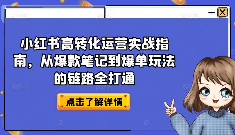 小红书高转化运营实战指南,从爆款笔记到爆单玩法的链路全打通-轻创社项目网