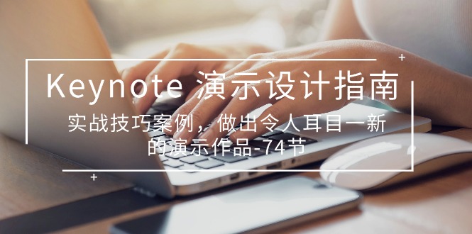Keynote演示设计指南,实战技巧案例,做出令人耳目一新的演示作品(74节)-轻创社项目网