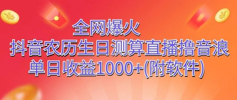 全网爆火,抖音农历生日测算直播撸音浪,单日收益1000+-轻创社项目网