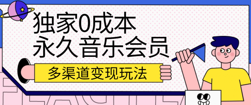 独家0成本永久音乐会员,多渠道变现玩法【实操教程】-轻创社项目网