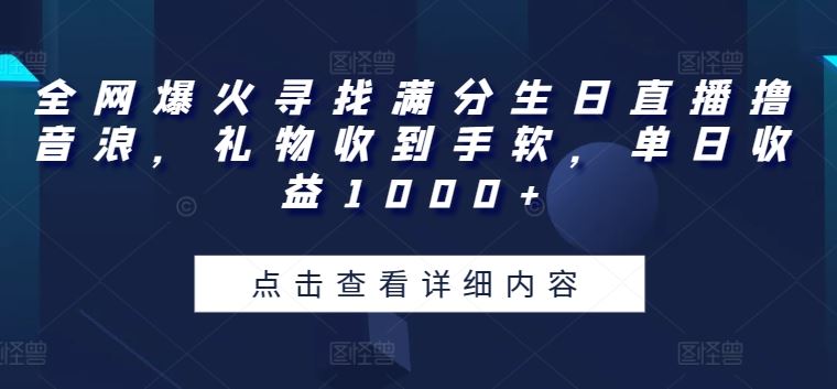 全网爆火寻找满分生日直播撸音浪,礼物收到手软,单日收益1000+【揭秘】-轻创社项目网