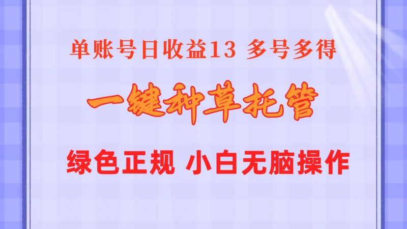 (10776期)一键种草托管 单账号日收益13元 10个账号一天130 绿色稳定 可无限推广-轻创社项目网