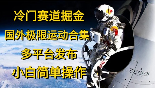 (10745期)冷门赛道掘金,国外极限运动视频合集,多平台发布,小白简单操作-轻创社项目网