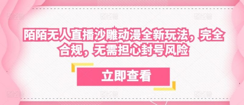 陌陌无人直播沙雕动漫全新玩法,完全合规,无需担心封号风险【揭秘】-轻创社项目网