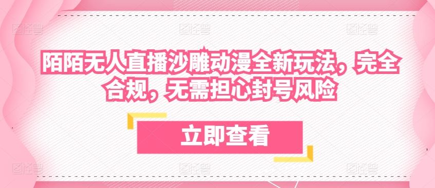 陌陌无人直播沙雕动漫全新玩法,完全合规,无需担心封号风险【揭秘】