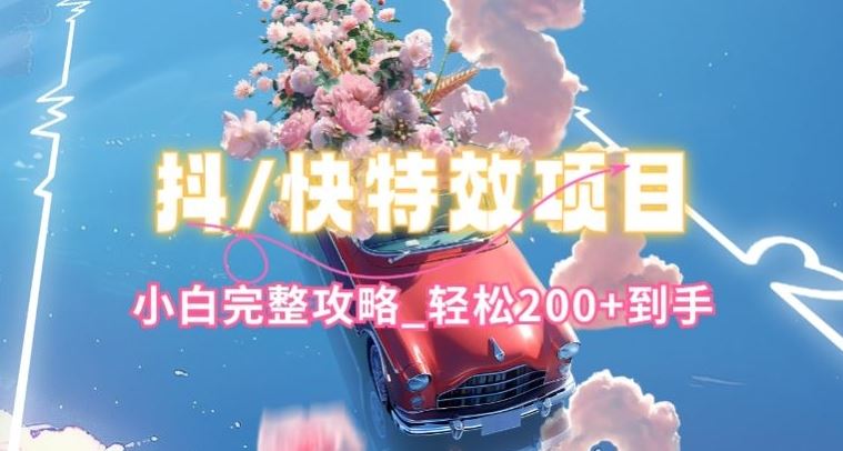 抖音快手双平台特效教程,玩法简单,小白完整攻略,轻松100+到手【揭秘】-轻创社项目网