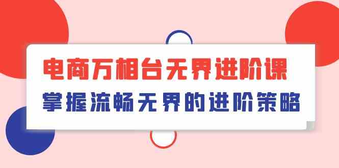 电商万相台无界进阶课,掌握流畅无界的进阶策略(41节课)-轻创社项目网