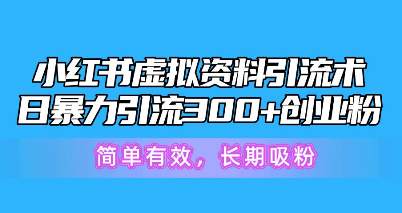 (10941期)小红书虚拟资料引流术,日暴力引流300+创业粉,简单有效,长期吸粉-轻创社项目网