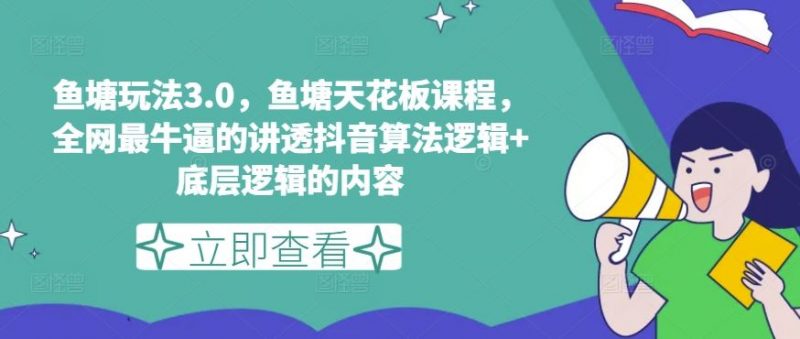鱼塘玩法3.0,鱼塘天花板课程,全网最牛逼的讲透抖音算法逻辑+底层逻辑的内容-轻创社项目网
