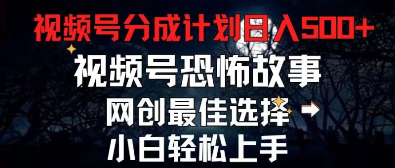 (11308期)2024最新视频号分成计划,每天5分钟轻松月入500+,恐怖故事赛道,-轻创社项目网