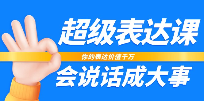 超级表达课,你的表达价值千万,会说话成大事(37节完整版)-轻创社项目网
