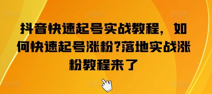 抖音快速起号实战教程,如何快速起号涨粉?落地实战涨粉教程来了-轻创社项目网
