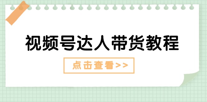 (11162期)视频号达人带货教程:达人剧情打法(长期)+达人带货广告(短期)-轻创社项目网