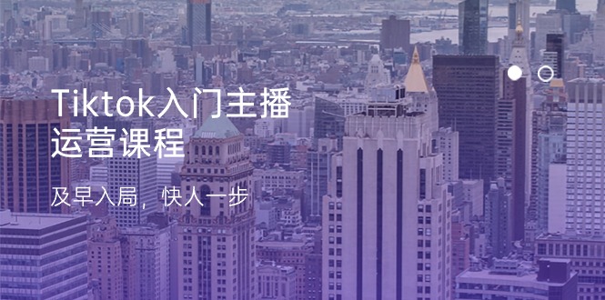 Tiktok入门主播运营课程,及早入局,快人一步(11节)-轻创社项目网