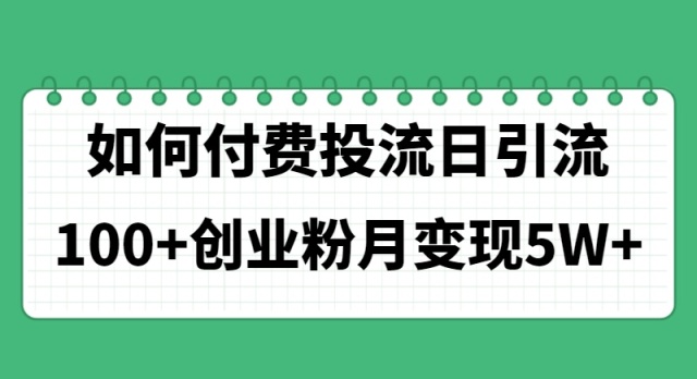 (11155期)如何通过付费投流日引流100+创业粉月变现5W+-轻创社项目网