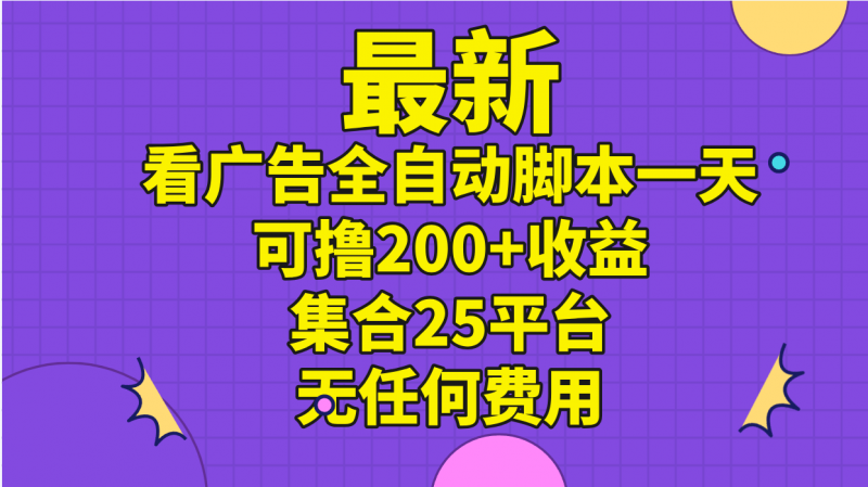(11301期)最新看广告全自动脚本一天可撸200+收益 。集合25平台 ,无任何费用-轻创社项目网