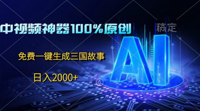 中视频神器100%过原创,免费AI一键生成三国故事,日入2000+-轻创社项目网